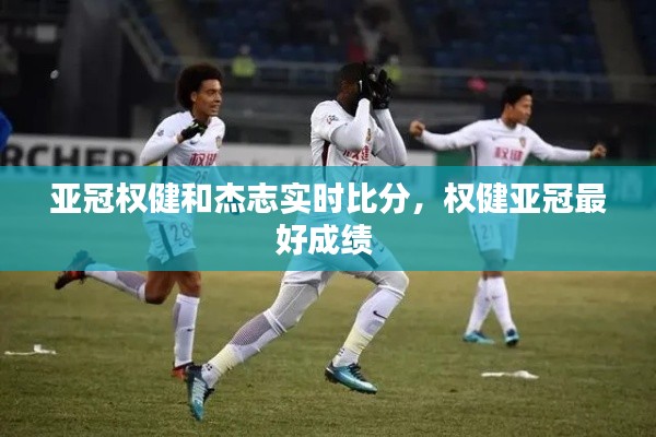 亚冠权健和杰志实时比分，权健亚冠最好成绩 
