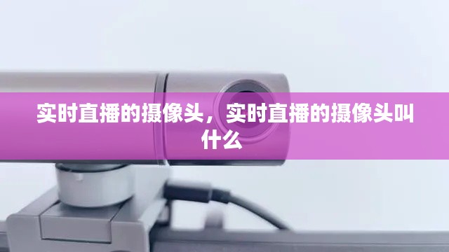 实时直播的摄像头,实时直播的摄像头叫什么