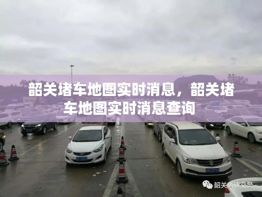 韶关堵车地图实时消息,韶关堵车地图实时消息查询