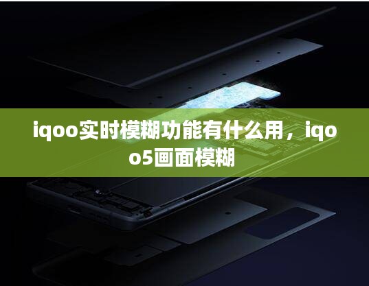 iqoo实时模糊功能有什么用，iqoo5画面模糊 