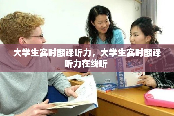大学生实时翻译听力,大学生实时翻译听力在线听