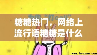糖糖热门,网络上流行语糖糖是什么意思