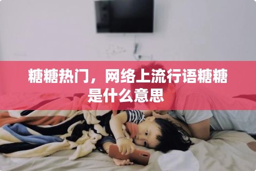 糖糖热门,网络上流行语糖糖是什么意思