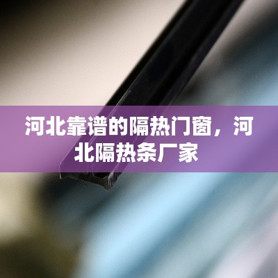 河北靠谱的隔热门窗，河北隔热条厂家 