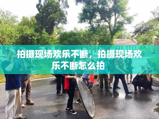 拍摄现场欢乐不断,拍摄现场欢乐不断怎么拍