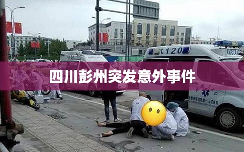 四川彭州突发意外事件