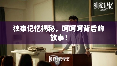 独家记忆揭秘,呵呵呵背后的故事!