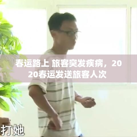 春运路上 旅客突发疾病，2020春运发送旅客人次 