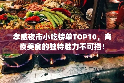 孝感夜市小吃榜单TOP10，宵夜美食的独特魅力不可挡！