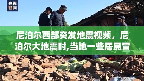 尼泊尔西部突发地震视频,尼泊尔大地震时,当地一些居民冒险抢救
