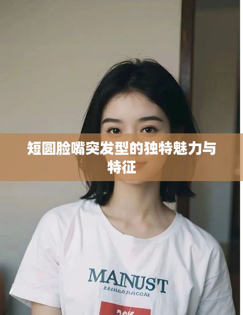 短圆脸嘴突发型的独特魅力与特征