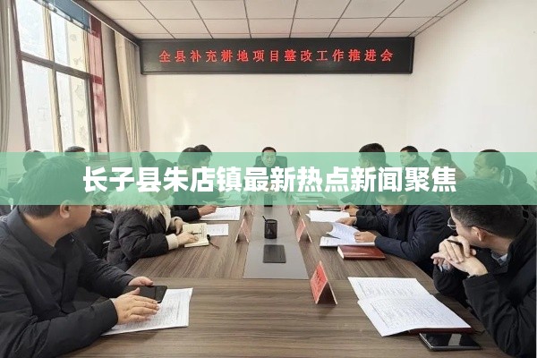 长子县朱店镇最新热点新闻聚焦
