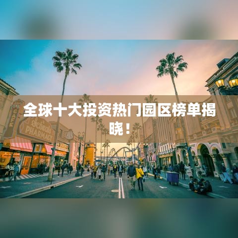 全球十大投资热门园区榜单揭晓!