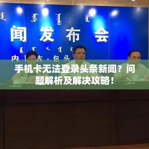 手机卡无法登录头条新闻？问题解析及解决攻略！