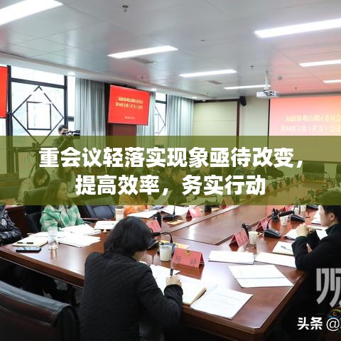 重会议轻落实现象亟待改变，提高效率，务实行动