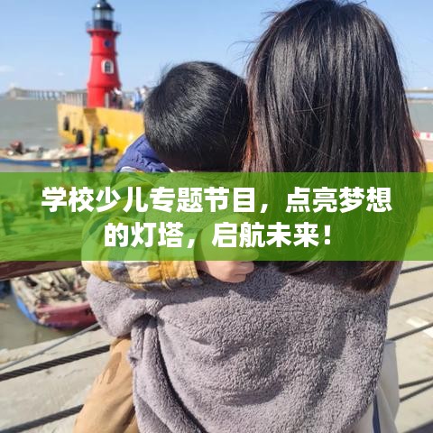 学校少儿专题节目，点亮梦想的灯塔，启航未来！
