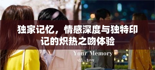 独家记忆，情感深度与独特印记的炽热之吻体验