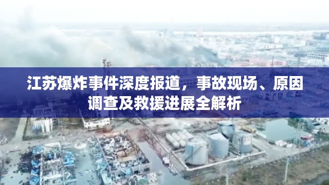 江苏爆炸事件深度报道，事故现场、原因调查及救援进展全解析