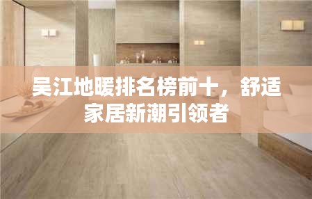 吴江地暖排名榜前十,舒适家居新潮引领者