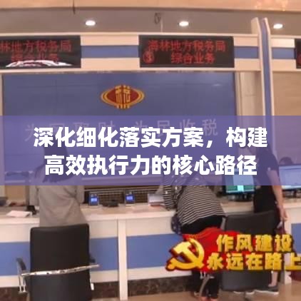 深化细化落实方案,构建高效执行力的核心路径