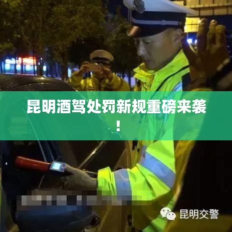 昆明酒驾处罚新规重磅来袭!