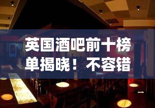 英国酒吧前十榜单揭晓！不容错过的精彩夜生活好去处