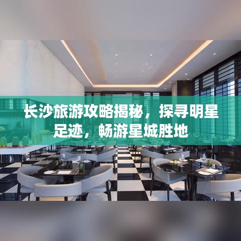 长沙旅游攻略揭秘,探寻明星足迹,畅游星城胜地