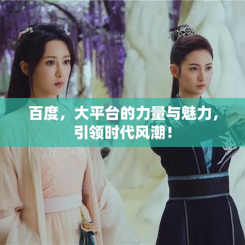 百度,大平台的力量与魅力,引领时代风潮!