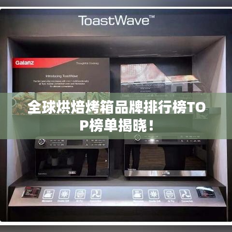 全球烘焙烤箱品牌排行榜TOP榜单揭晓！