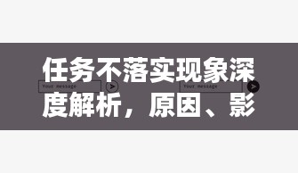 任务不落实现象深度解析,原因、影响与解决方案探讨
