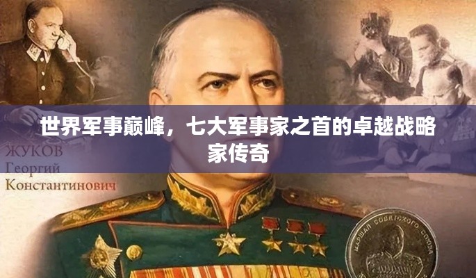 世界军事巅峰,七大军事家之首的卓越战略家传奇