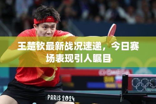 王楚钦最新战况速递，今日赛场表现引人瞩目