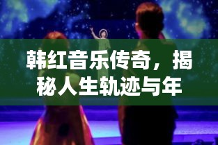 韩红音乐传奇,揭秘人生轨迹与年龄之谜
