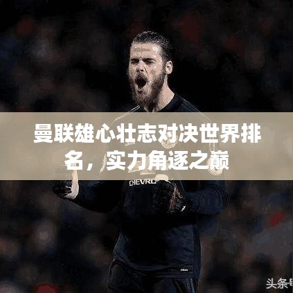 曼联雄心壮志对决世界排名,实力角逐之巅