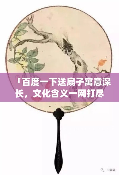 「百度一下送扇子寓意深长，文化含义一网打尽！」