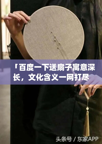 「百度一下送扇子寓意深长,文化含义一网打尽!」