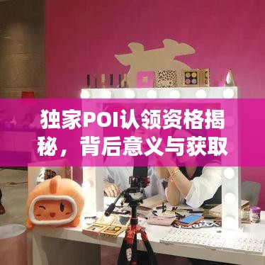 独家POI认领资格揭秘，背后意义与获取攻略！