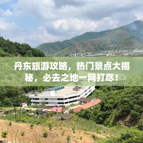 丹东旅游攻略,热门景点大揭秘,必去之地一网打尽!
