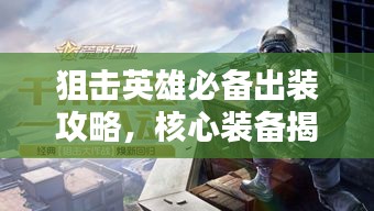 狙击英雄必备出装攻略,核心装备揭秘,决胜千里之外!