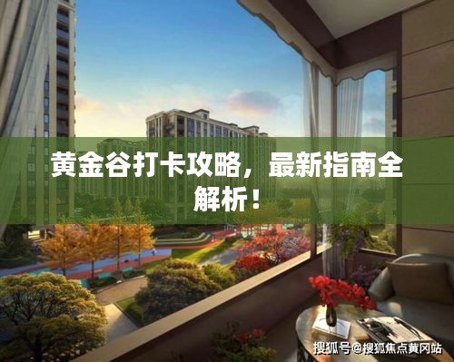 黄金谷打卡攻略,最新指南全解析!